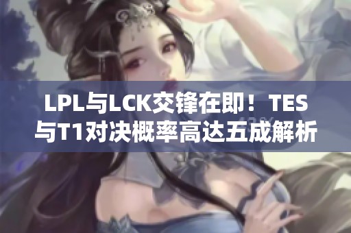 LPL与LCK交锋在即！TES与T1对决概率高达五成解析