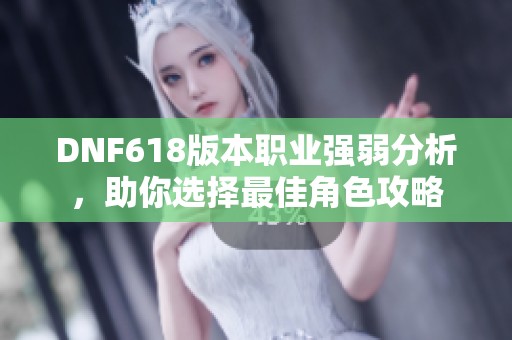 DNF618版本职业强弱分析，助你选择最佳角色攻略