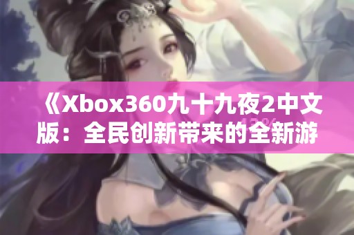 《Xbox360九十九夜2中文版：全民创新带来的全新游戏体验》