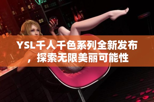 YSL千人千色系列全新发布，探索无限美丽可能性