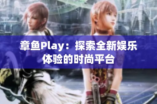 章鱼Play：探索全新娱乐体验的时尚平台