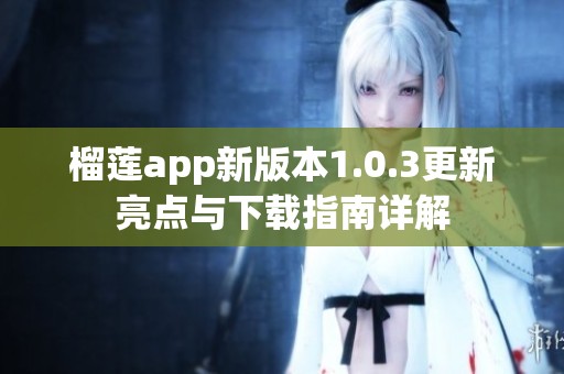 榴莲app新版本1.0.3更新亮点与下载指南详解