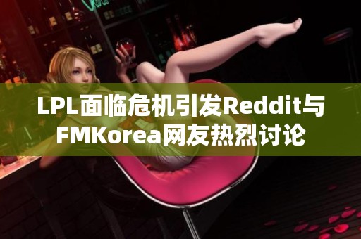 LPL面临危机引发Reddit与FMKorea网友热烈讨论