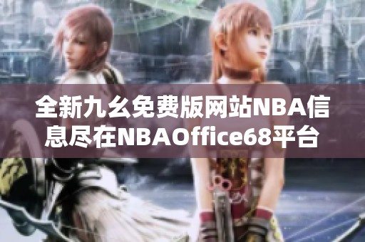 全新九幺免费版网站NBA信息尽在NBAOffice68平台