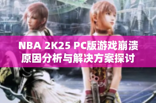 NBA 2K25 PC版游戏崩溃原因分析与解决方案探讨