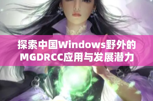 探索中国Windows野外的MGDRCC应用与发展潜力