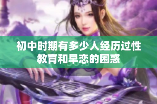 初中时期有多少人经历过性教育和早恋的困惑