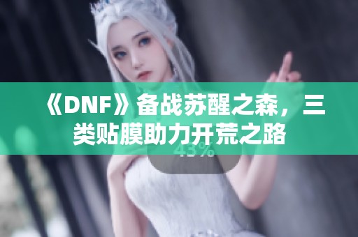 《DNF》备战苏醒之森，三类贴膜助力开荒之路