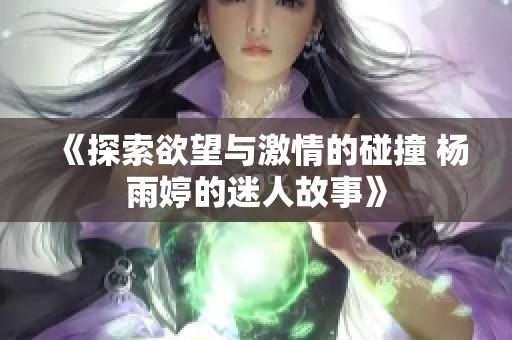 《探索欲望与激情的碰撞 杨雨婷的迷人故事》