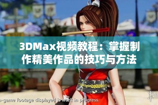 3DMax视频教程：掌握制作精美作品的技巧与方法