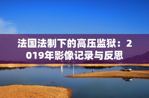 法国法制下的高压监狱：2019年影像记录与反思