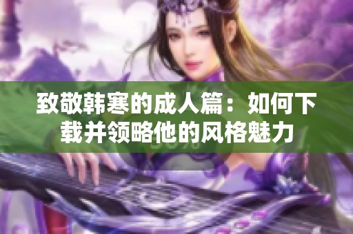 致敬韩寒的成人篇：如何下载并领略他的风格魅力