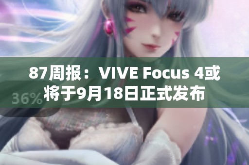 87周报：VIVE Focus 4或将于9月18日正式发布