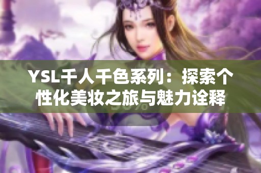 YSL千人千色系列：探索个性化美妆之旅与魅力诠释