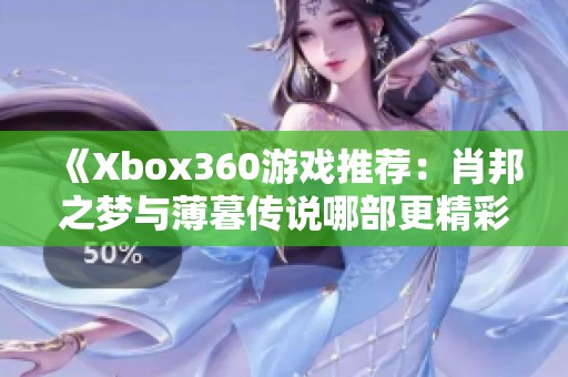 《Xbox360游戏推荐：肖邦之梦与薄暮传说哪部更精彩》