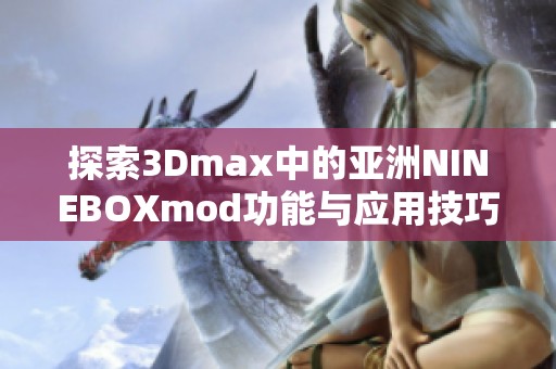 探索3Dmax中的亚洲NINEBOXmod功能与应用技巧