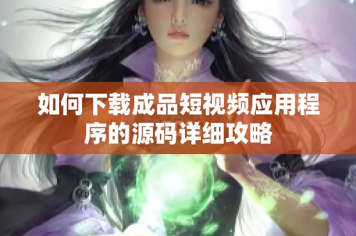 如何下载成品短视频应用程序的源码详细攻略