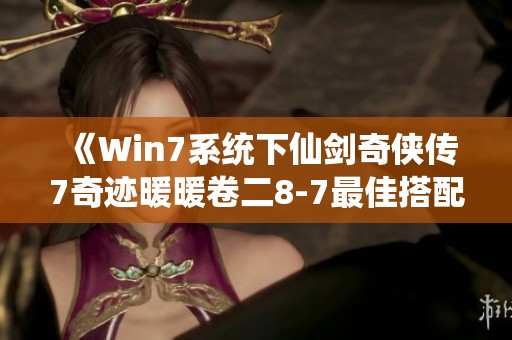 《Win7系统下仙剑奇侠传7奇迹暖暖卷二8-7最佳搭配技巧解析》