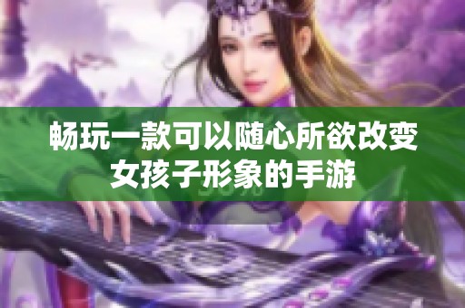 畅玩一款可以随心所欲改变女孩子形象的手游