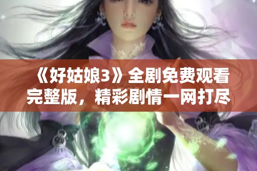 《好姑娘3》全剧免费观看完整版，精彩剧情一网打尽