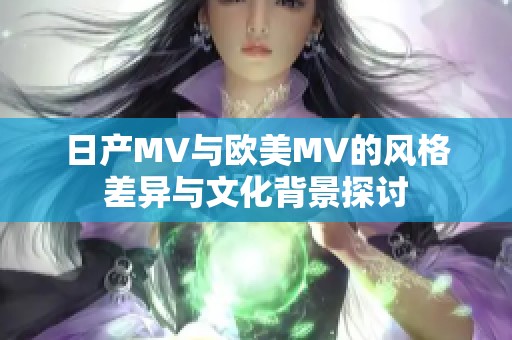 日产MV与欧美MV的风格差异与文化背景探讨