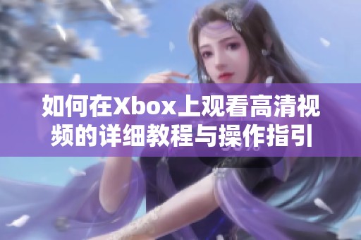 如何在Xbox上观看高清视频的详细教程与操作指引