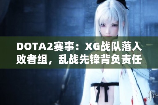 DOTA2赛事：XG战队落入败者组，乱战先锋背负责任分析