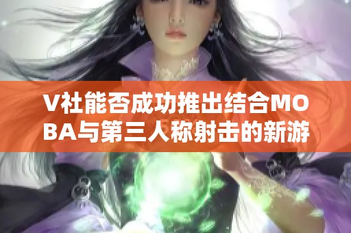 V社能否成功推出结合MOBA与第三人称射击的新游戏？