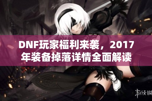 DNF玩家福利来袭，2017年装备掉落详情全面解读