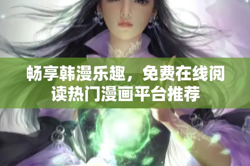 畅享韩漫乐趣，免费在线阅读热门漫画平台推荐