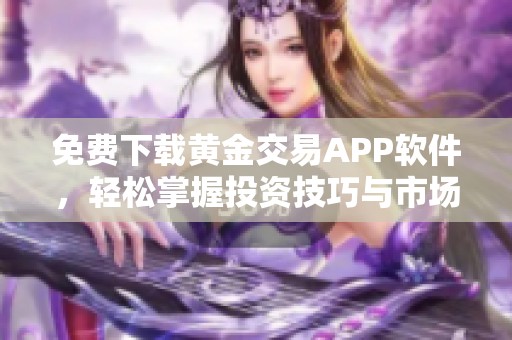 免费下载黄金交易APP软件，轻松掌握投资技巧与市场动态