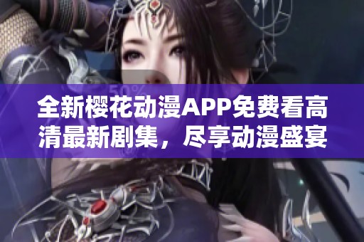 全新樱花动漫APP免费看高清最新剧集，尽享动漫盛宴