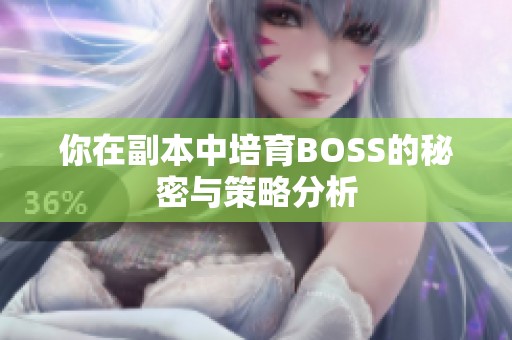 你在副本中培育BOSS的秘密与策略分析