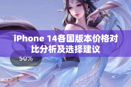 iPhone 14各国版本价格对比分析及选择建议