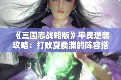 《三国志战略版》平民逆袭攻略：打败夏侯渊的阵容搭配技巧