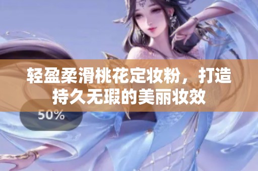 轻盈柔滑桃花定妆粉，打造持久无瑕的美丽妆效