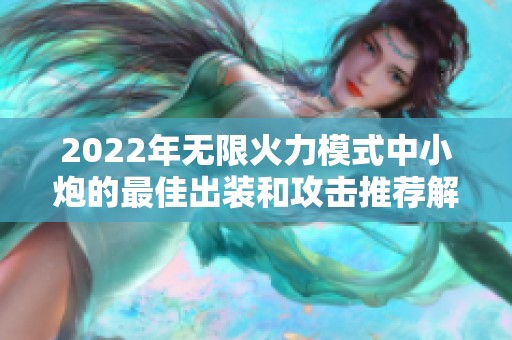 2022年无限火力模式中小炮的最佳出装和攻击推荐解析