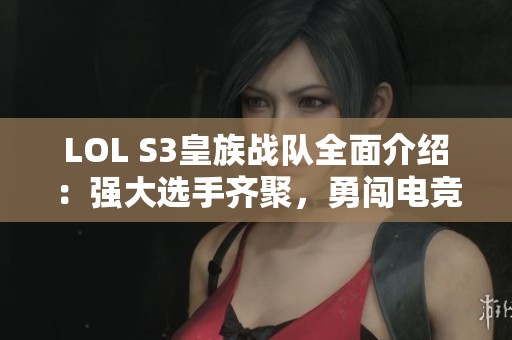 LOL S3皇族战队全面介绍：强大选手齐聚，勇闯电竞巅峰！