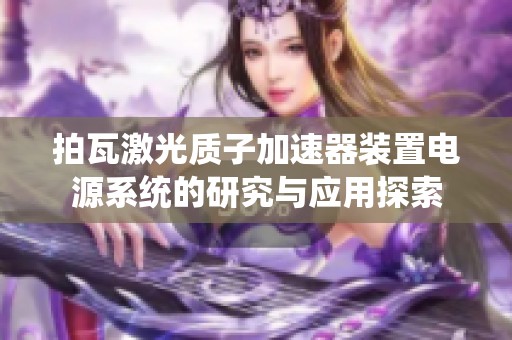 拍瓦激光质子加速器装置电源系统的研究与应用探索