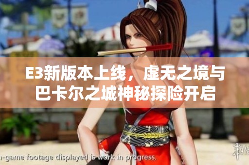 E3新版本上线，虚无之境与巴卡尔之城神秘探险开启