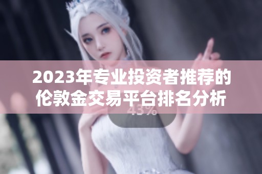 2023年专业投资者推荐的伦敦金交易平台排名分析