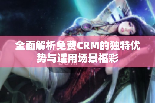 全面解析免费CRM的独特优势与适用场景福彩