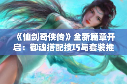 《仙剑奇侠传》全新篇章开启：御魂搭配技巧与套装推荐指南