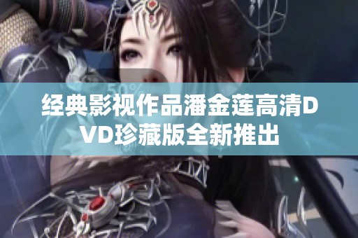 经典影视作品潘金莲高清DVD珍藏版全新推出