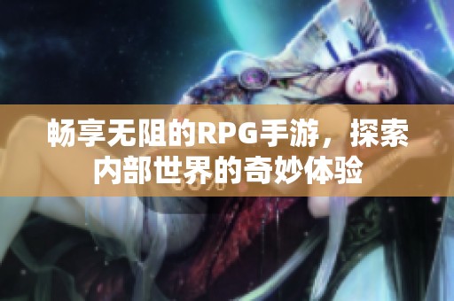 畅享无阻的RPG手游，探索内部世界的奇妙体验