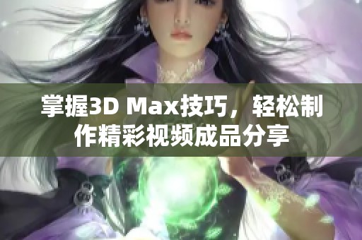 掌握3D Max技巧，轻松制作精彩视频成品分享