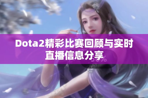 Dota2精彩比赛回顾与实时直播信息分享