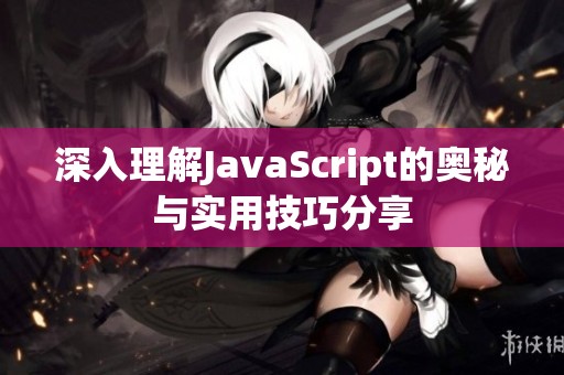 深入理解JavaScript的奥秘与实用技巧分享