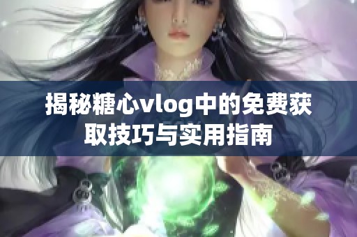 揭秘糖心vlog中的免费获取技巧与实用指南