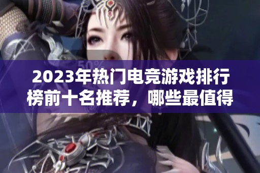 2023年热门电竞游戏排行榜前十名推荐，哪些最值得一试